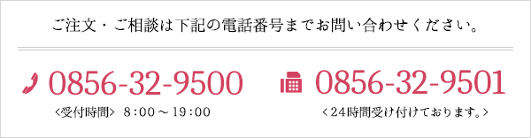 ご注文・ご相談は下記の電話番号までお問い合わせください。TEL:0856-32-9500 受付時間 8:00~19:00 FAX:0856-32-9501 24時間受け付けております。
